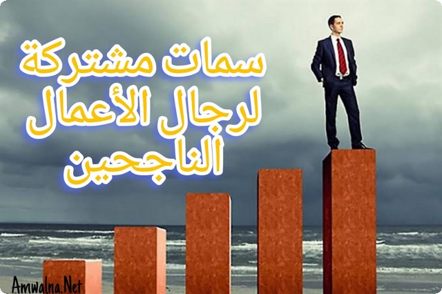 7 سمات مشتركة في رجال الأعمال الناجحين؛ تعرف عليهم