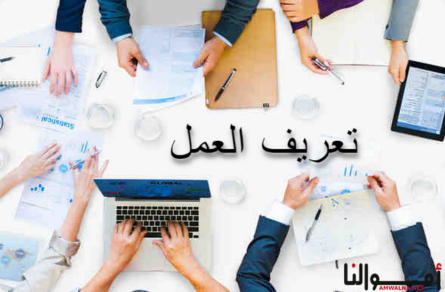 تعريف العمل لغة واصطلاحا وأهميته في حياة الفرد والمجتمع