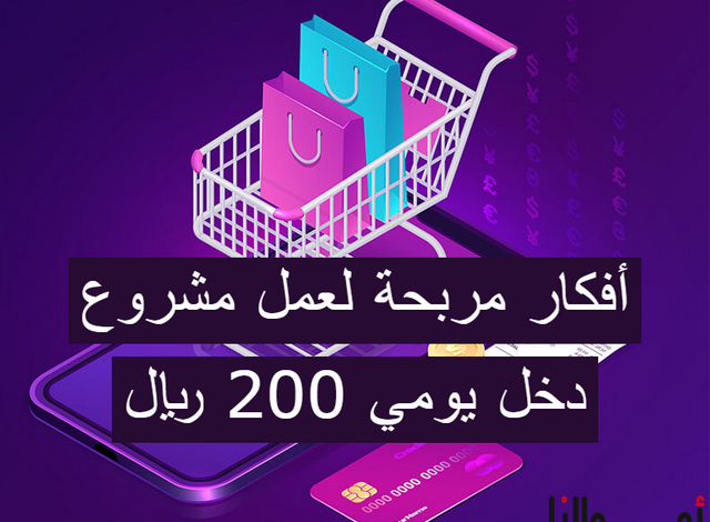 5 أفكار لعمل مشاريع دخلها اليومي 200 ريال سعودي