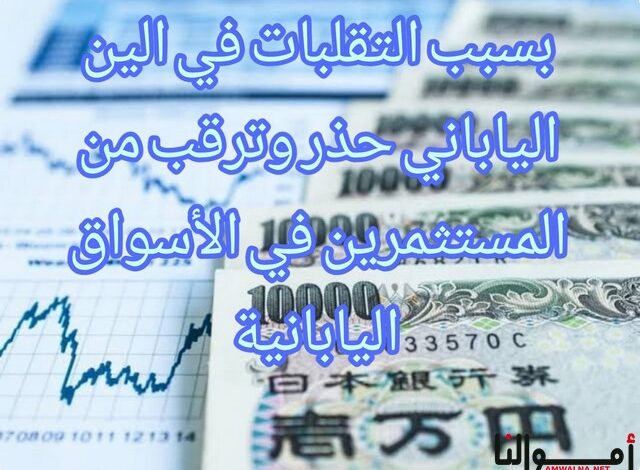 بسبب التقلبات في “الين الياباني” حذر من المستثمرين في الأسواق اليابانية