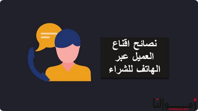 3 نصائح لأقناع العميل عبر الهاتف للشراء