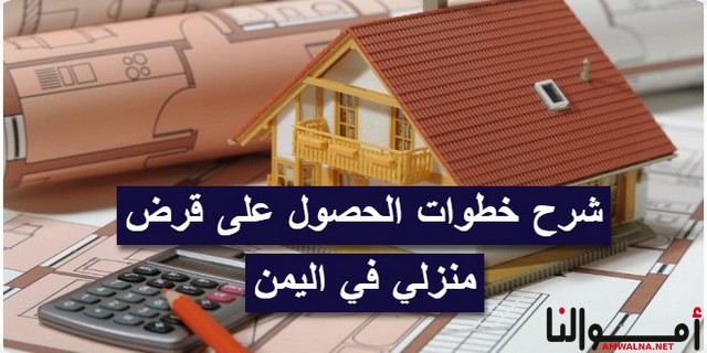 6 خطوات للحصول على قرض منزلي في اليمن