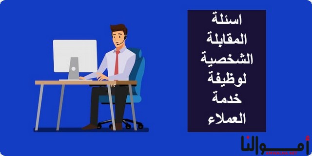 اسئلة المقابلة الشخصية لوظيفة خدمة العملاء