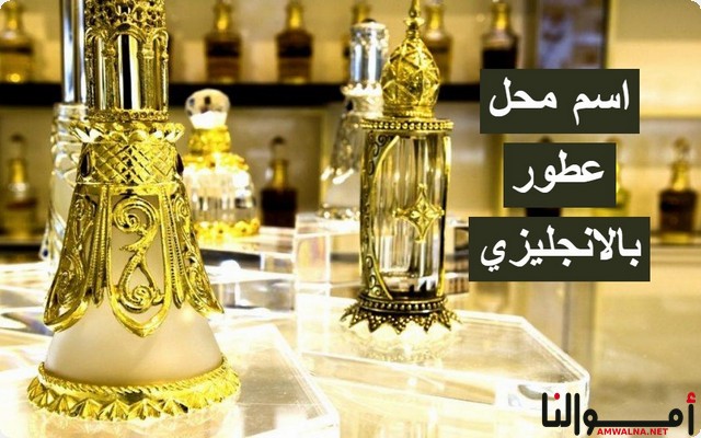 83 اسم محل عطور بالانجليزي والعربي لجذب الزبائن