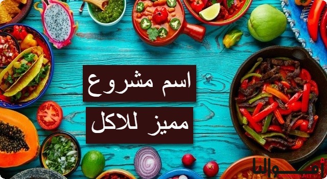 اقتراح 40 اسم مشروع للأكل بالعربي والانجليزي