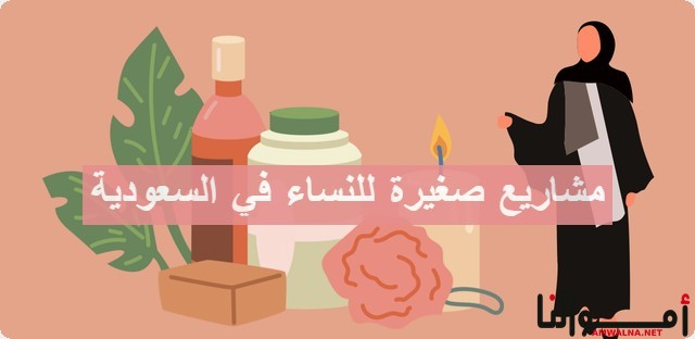 10 أفكار مشاريع صغيرة للنساء في السعودية مبتكرة وكريتيف