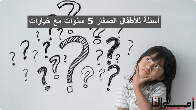 أسئلة للأطفال الصغار 5 سنوات ؛ لـ تحسين مهاراتهم وتنمية خيالهم