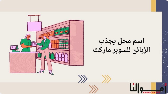 اقتراح 50 اسم محل يجذب الزبائن للسوبر ماركت