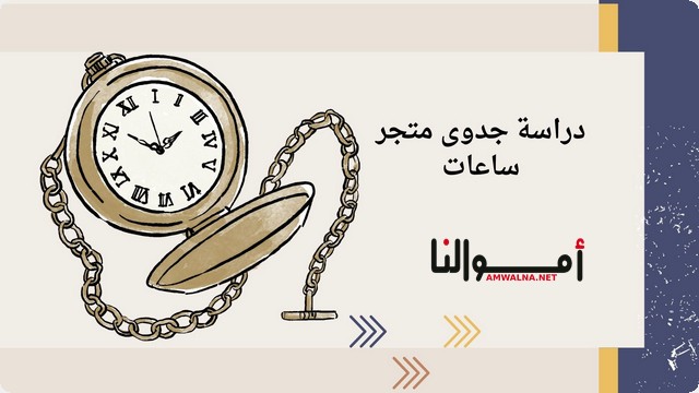 دراسة جدوى متجر ساعات (الساعات الرقمية والتقليدية)