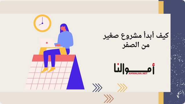 خطوات عمل مشروع صغير من الصفر وأفكار 8 مشاريع مربحة