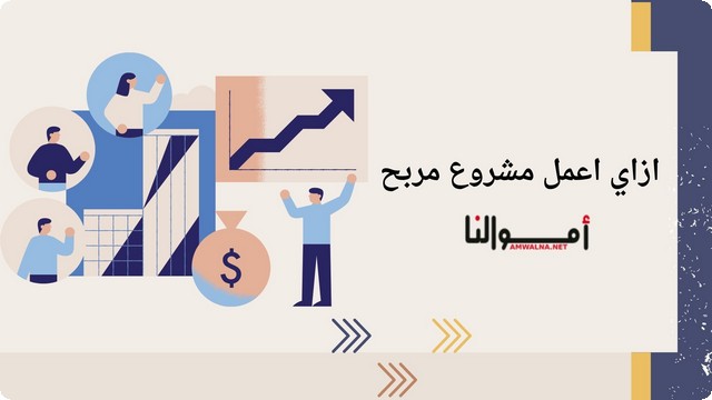 ازاي اعمل مشروع مربح ؟ (اليك أهم 5 نصائح لنجاح مشروعك)