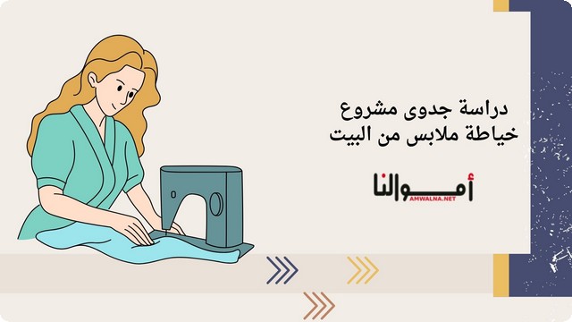 دراسة جدوى مشروع خياطة ملابس من البيت