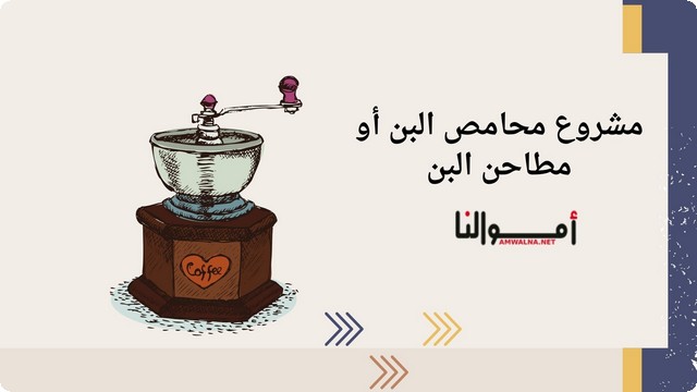 دراسة جدوى مشروع مطاحن البن (محمصة البن) وعوامل نجاح المشروع